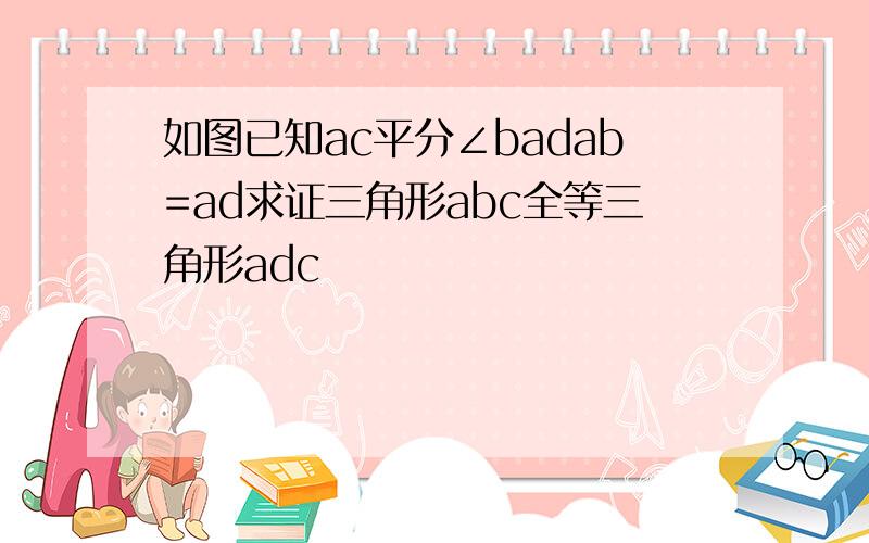 如图已知ac平分∠badab=ad求证三角形abc全等三角形adc