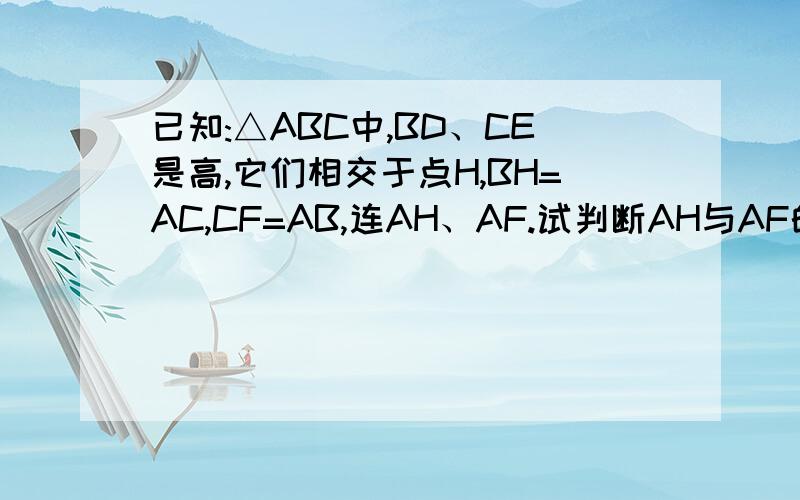 已知:△ABC中,BD、CE是高,它们相交于点H,BH=AC,CF=AB,连AH、AF.试判断AH与AF的关是不是垂直和相等,