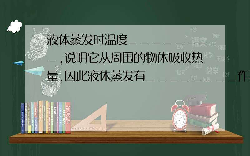 液体蒸发时温度________,说明它从周围的物体吸收热量,因此液体蒸发有________作用.（请说明其中道理,