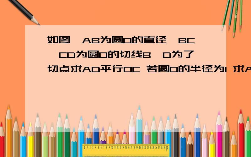 如图,AB为圆O的直径,BC、CD为圆O的切线B、D为了切点求AD平行OC 若圆O的半径为1 求AD·DC的值