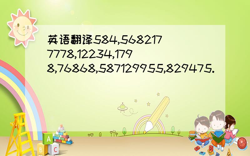 英语翻译584,5682177778,12234,1798,76868,587129955,829475.