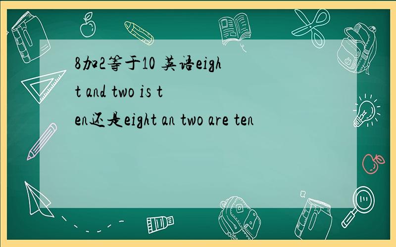 8加2等于10 英语eight and two is ten还是eight an two are ten