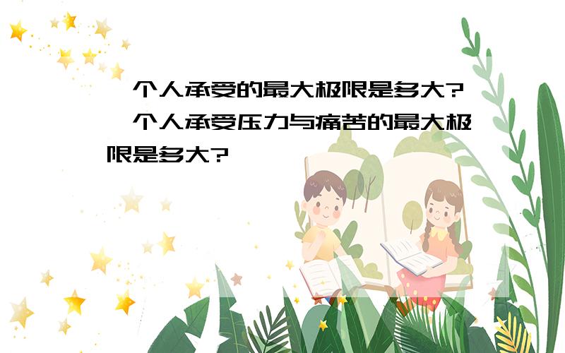 一个人承受的最大极限是多大?一个人承受压力与痛苦的最大极限是多大?