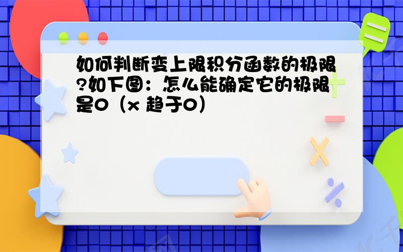 如何判断变上限积分函数的极限?如下图：怎么能确定它的极限是0（x 趋于0）