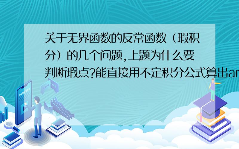 关于无界函数的反常函数（瑕积分）的几个问题,上题为什么要判断瑕点?能直接用不定积分公式算出arcsin(x/a)后直接得出答案吗?为什么要多加一步极限运算?类似的一题,为什么要判断瑕点.能