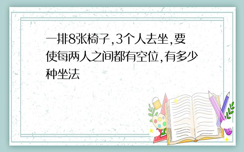 一排8张椅子,3个人去坐,要使每两人之间都有空位,有多少种坐法