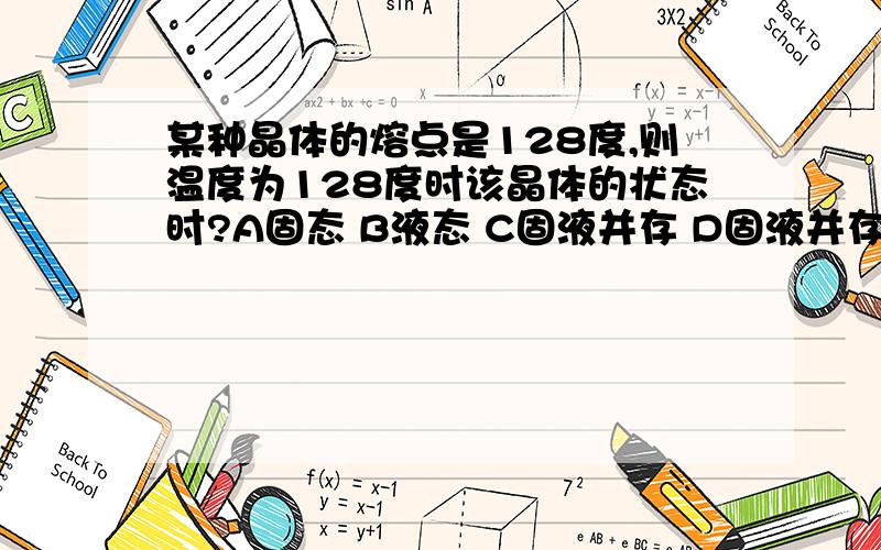 某种晶体的熔点是128度,则温度为128度时该晶体的状态时?A固态 B液态 C固液并存 D固液并存