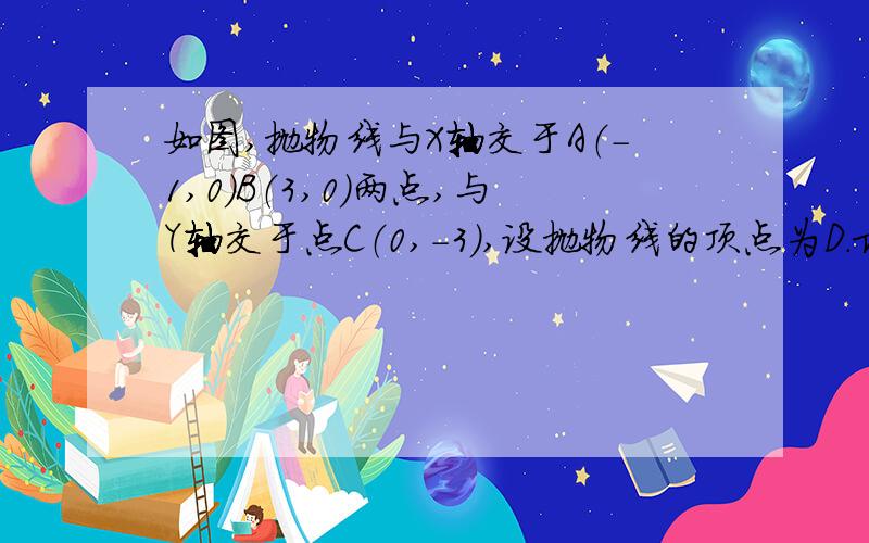 如图,抛物线与X轴交于A（-1,0）B（3,0）两点,与Y轴交于点C（0,-3）,设抛物线的顶点为D.求抛物线的关系与顶点D的坐标