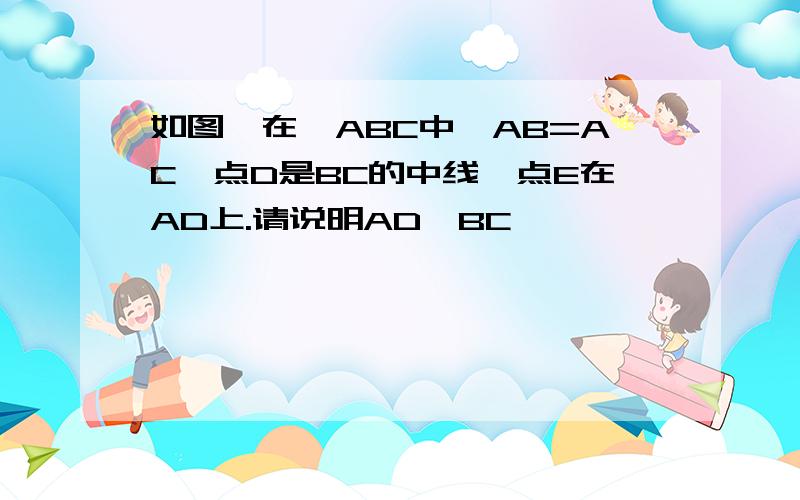 如图,在△ABC中,AB=AC,点D是BC的中线,点E在AD上.请说明AD⊥BC