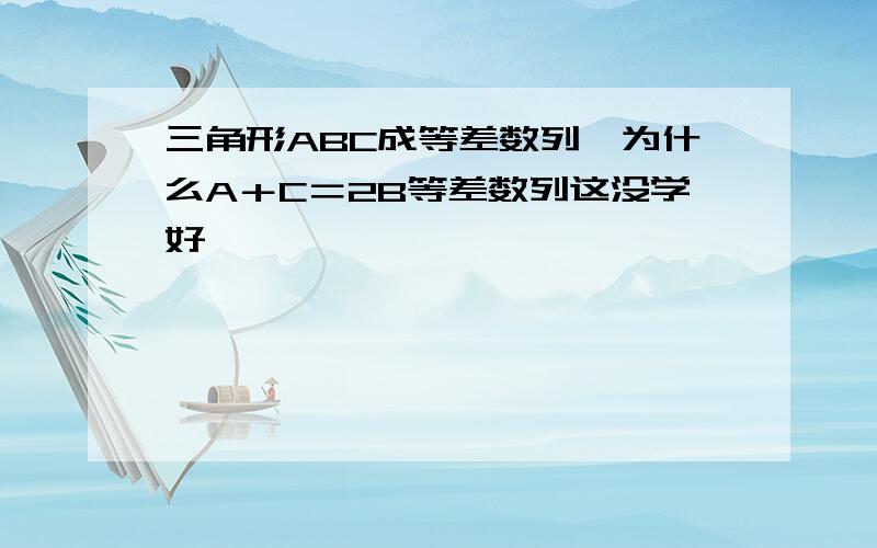 三角形ABC成等差数列,为什么A＋C＝2B等差数列这没学好,