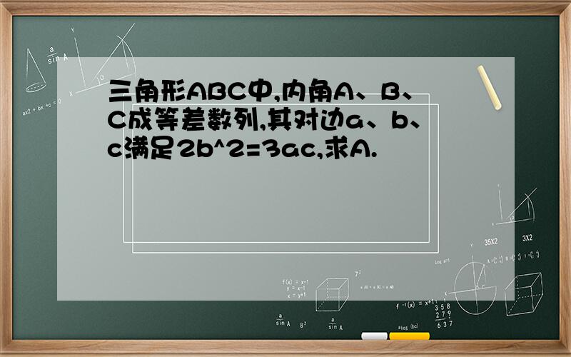 三角形ABC中,内角A、B、C成等差数列,其对边a、b、c满足2b^2=3ac,求A.