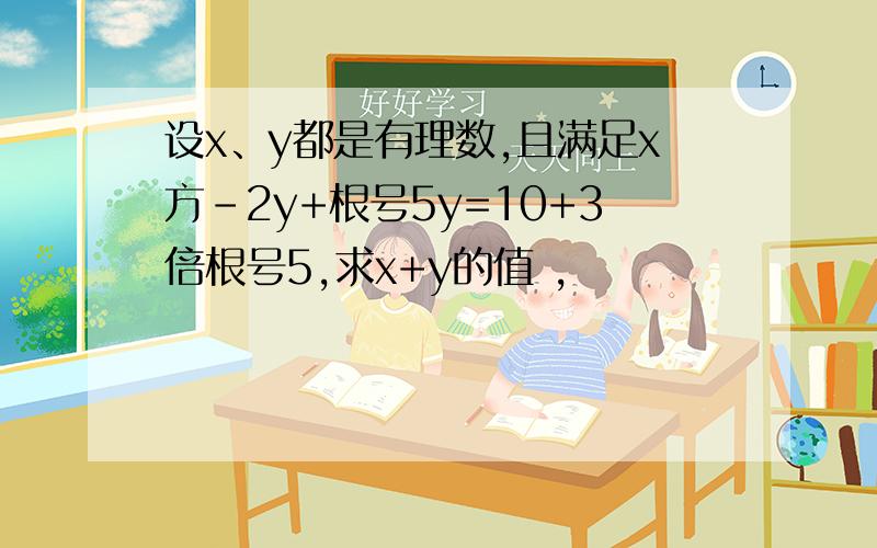 设x、y都是有理数,且满足x方-2y+根号5y=10+3倍根号5,求x+y的值 ,