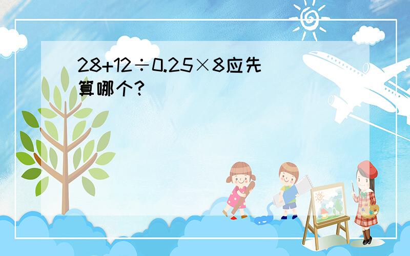 28+12÷0.25×8应先算哪个?