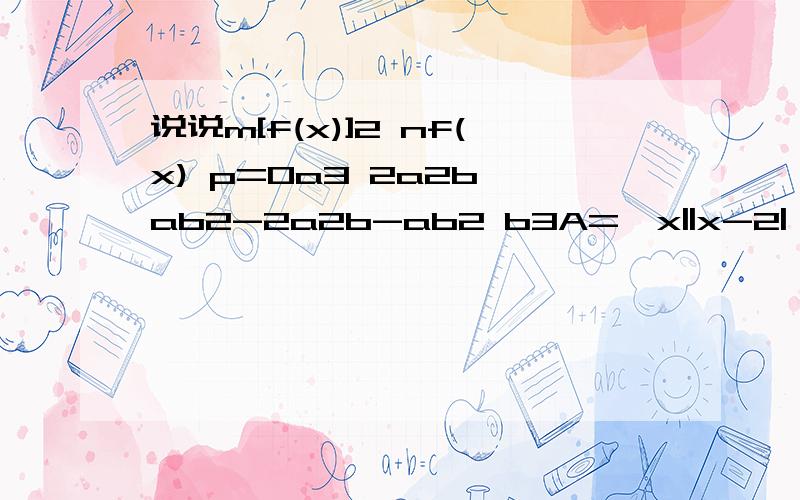 说说m[f(x)]2 nf(x) p=0a3 2a2b ab2-2a2b-ab2 b3A={x||x-2|>=1AB BC CA=0