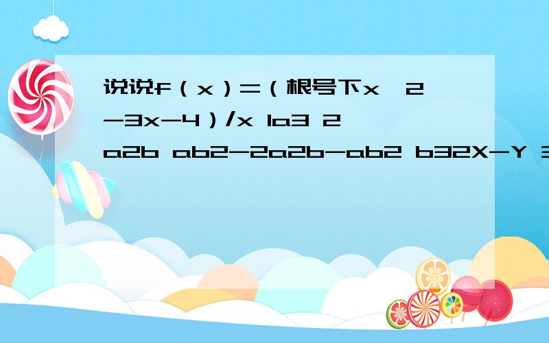 说说f（x）=（根号下x^2-3x-4）/x 1a3 2a2b ab2-2a2b-ab2 b32X-Y 3=0,L2:4X-2Y-1=0,L3:X Y-1=0A={x||x-2|>=1