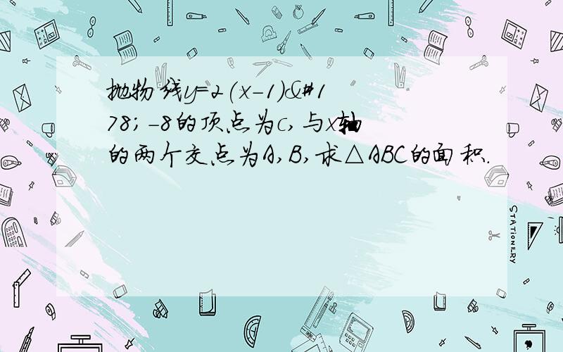 抛物线y=2(x-1)²-8的顶点为c,与x轴的两个交点为A,B,求△ABC的面积.