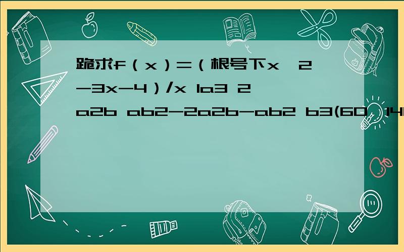 跪求f（x）=（根号下x^2-3x-4）/x 1a3 2a2b ab2-2a2b-ab2 b3(60*140 50*140)*2 60*502X-Y 3=0,L2:4X-2Y-1=0,L3:X Y-1=0