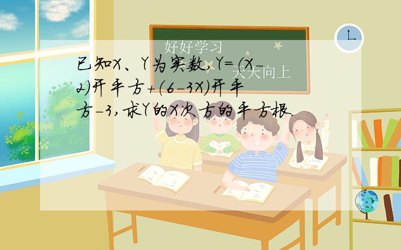 已知X、Y为实数,Y=（X-2）开平方+（6-3X）开平方-3,求Y的X次方的平方根.