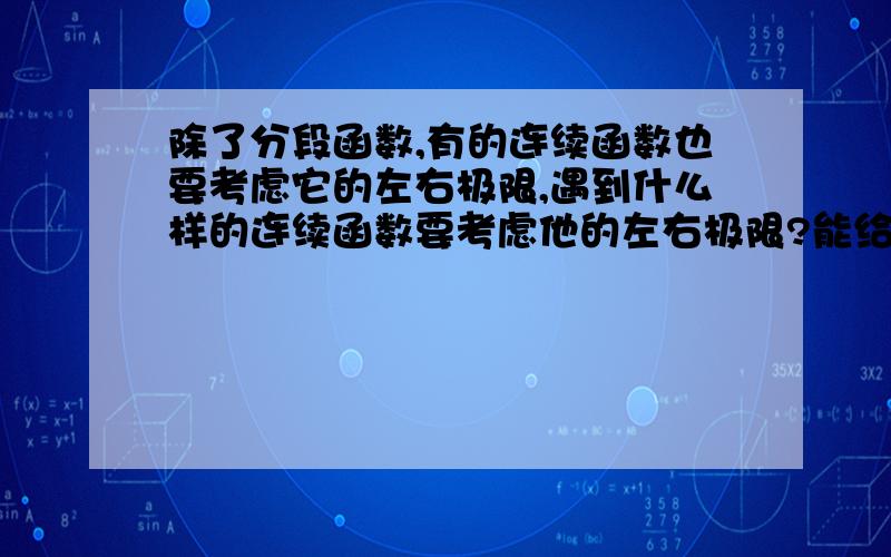 除了分段函数,有的连续函数也要考虑它的左右极限,遇到什么样的连续函数要考虑他的左右极限?能给出一些其他的形式吗