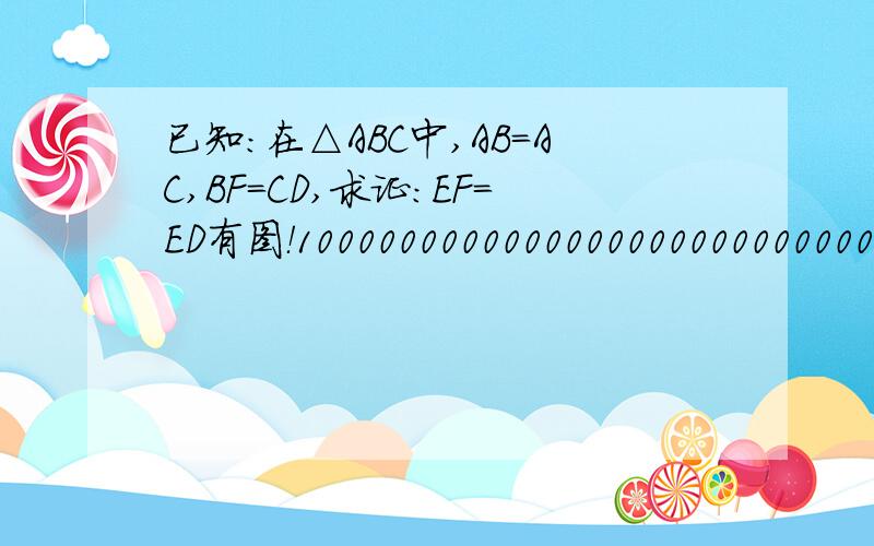 已知：在△ABC中,AB=AC,BF=CD,求证：EF=ED有图！100000000000000000000000000000000000000000000000……