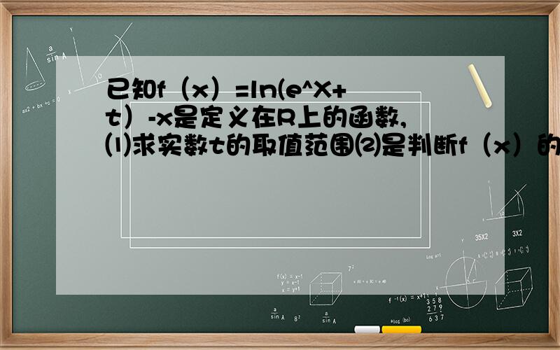 已知f（x）=ln(e^X+t）-x是定义在R上的函数,⑴求实数t的取值范围⑵是判断f（x）的单调性⑶当t=1/4时,证明f（x）+x/2≥0恒成立