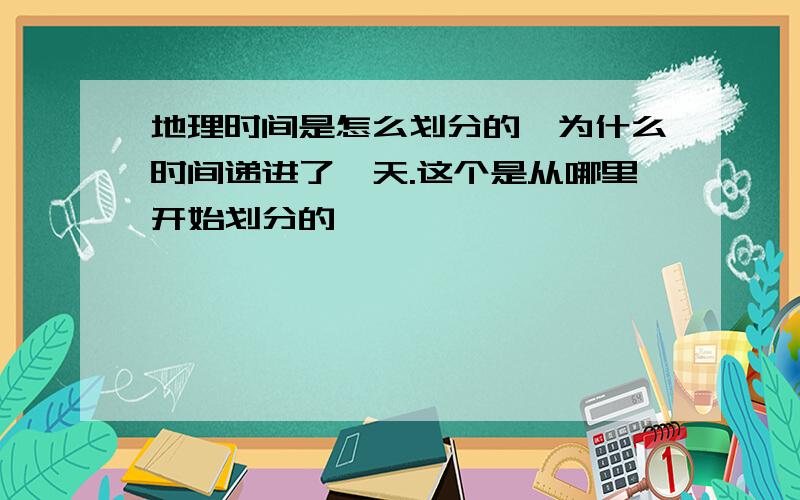 地理时间是怎么划分的…为什么时间递进了一天.这个是从哪里开始划分的