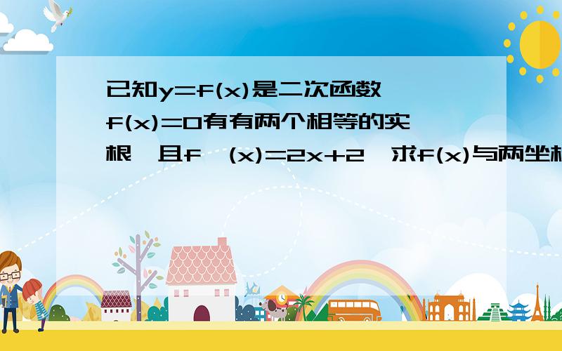 已知y=f(x)是二次函数,f(x)=0有有两个相等的实根,且f'(x)=2x+2,求f(x)与两坐标轴围成图形的面积,哭了~