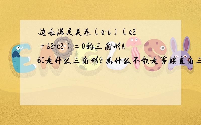 边长满足关系(a-b)(a2+b2-c2)=0的三角形ABC是什么三角形?为什么不能是等腰直角三角形?