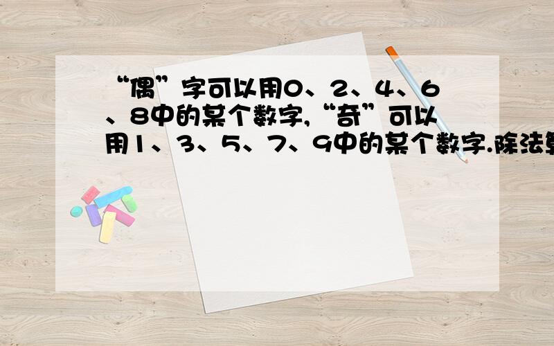 “偶”字可以用0、2、4、6、8中的某个数字,“奇”可以用1、3、5、7、9中的某个数字.除法算术：奇奇偶偶/偶偶=偶偶1764/42=42,