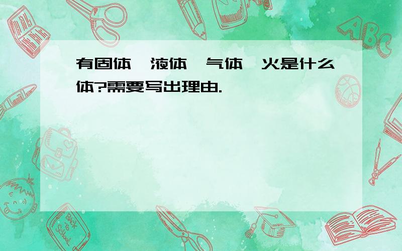 有固体、液体、气体,火是什么体?需要写出理由.