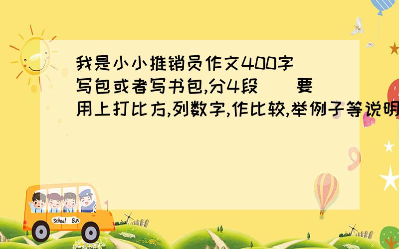 我是小小推销员作文400字（写包或者写书包,分4段）（要用上打比方,列数字,作比较,举例子等说明方发.