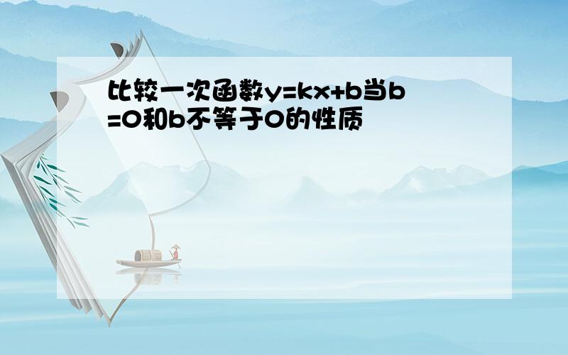 比较一次函数y=kx+b当b=0和b不等于0的性质