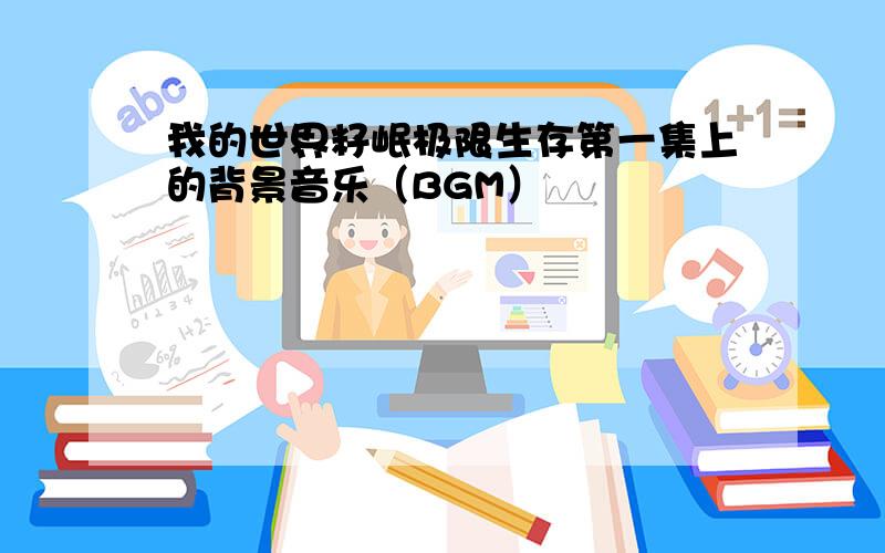 我的世界籽岷极限生存第一集上的背景音乐（BGM）