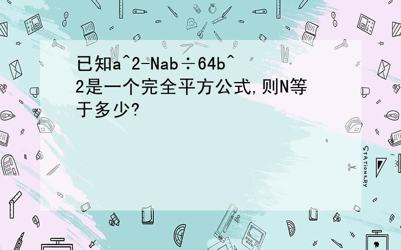 已知a^2-Nab÷64b^2是一个完全平方公式,则N等于多少?