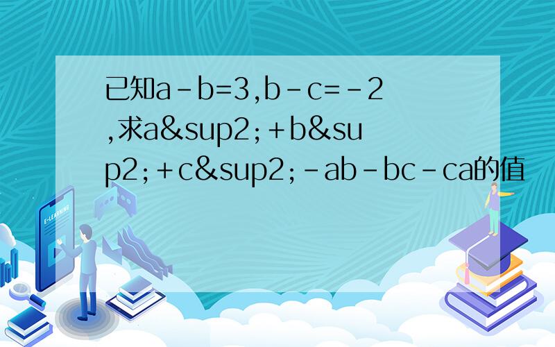 已知a－b=3,b－c=﹣2,求a²＋b²＋c²－ab－bc－ca的值