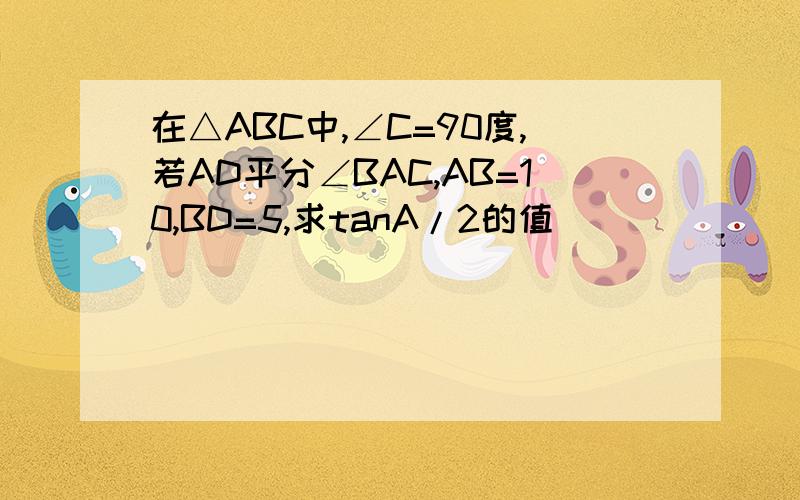 在△ABC中,∠C=90度,若AD平分∠BAC,AB=10,BD=5,求tanA/2的值