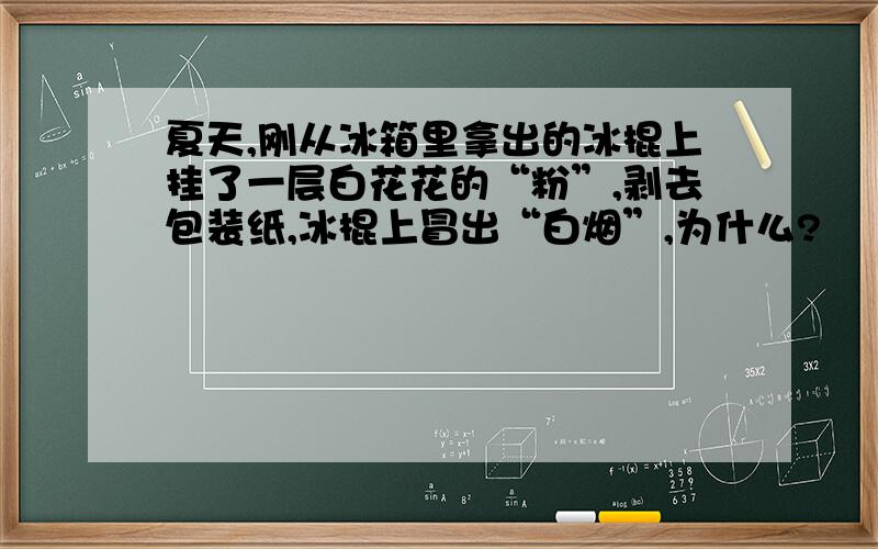 夏天,刚从冰箱里拿出的冰棍上挂了一层白花花的“粉”,剥去包装纸,冰棍上冒出“白烟”,为什么?