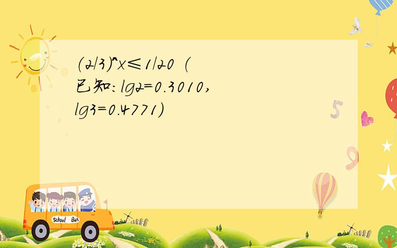 （2/3）^x≤1/20 （已知：lg2=0.3010,lg3=0.4771）