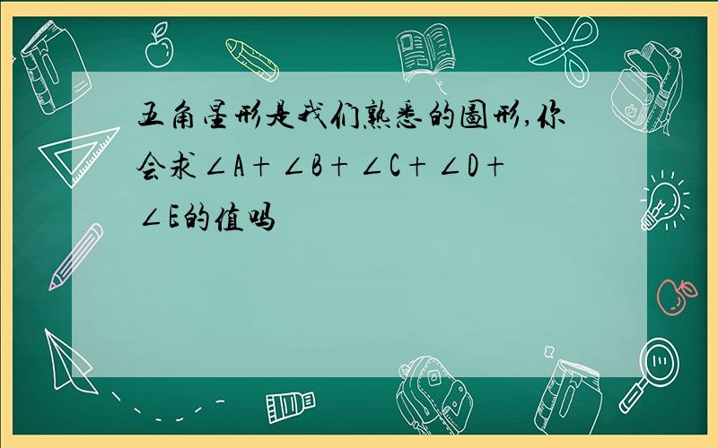 五角星形是我们熟悉的图形,你会求∠A+∠B+∠C+∠D+∠E的值吗