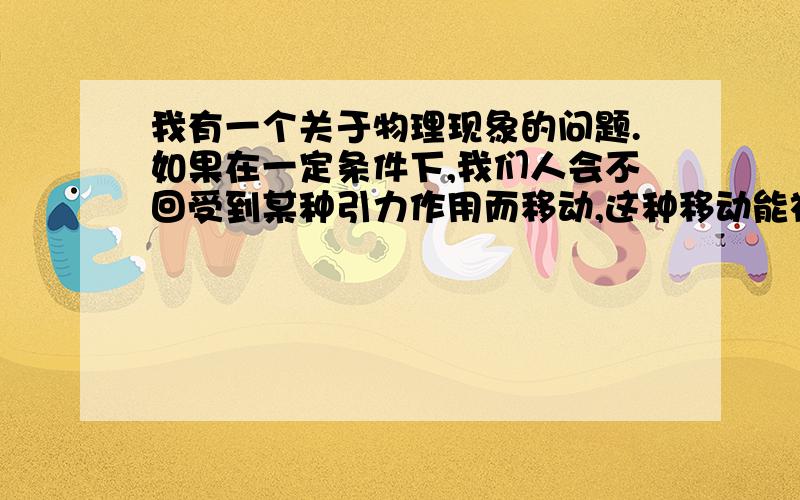 我有一个关于物理现象的问题.如果在一定条件下,我们人会不回受到某种引力作用而移动,这种移动能被人观察到的,除地球引力外,只在地球上.那为什么我记得我小时候站在海边,自己好像在像