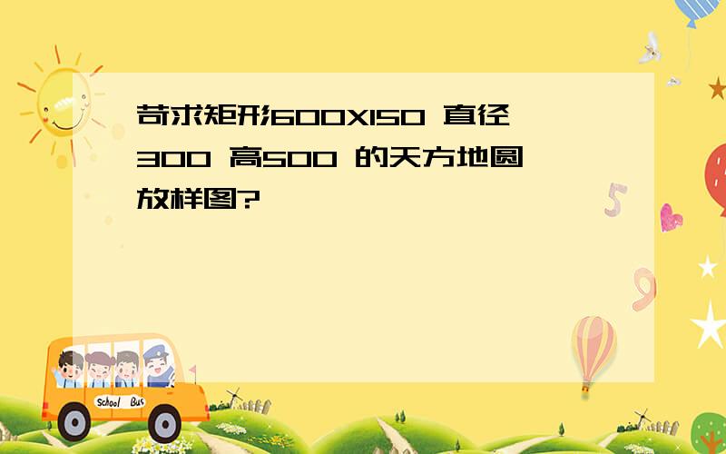 苛求矩形600X150 直径300 高500 的天方地圆放样图?