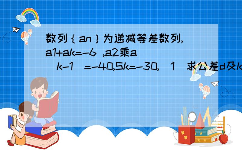 数列｛an｝为递减等差数列,a1+ak=-6 ,a2乘a（k-1）=-40,Sk=-30,（1）求公差d及k、（2）求Sn的最大值