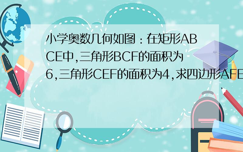 小学奥数几何如图：在矩形ABCE中,三角形BCF的面积为6,三角形CEF的面积为4,求四边形AFED的面积.