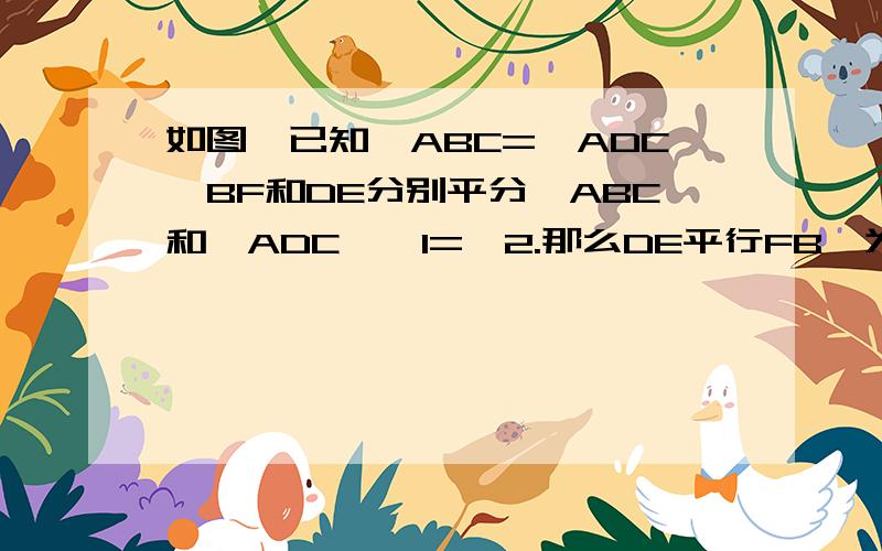 如图,已知∠ABC=∠ADC,BF和DE分别平分∠ABC和∠ADC,∠1=∠2.那么DE平行FB,为什么?