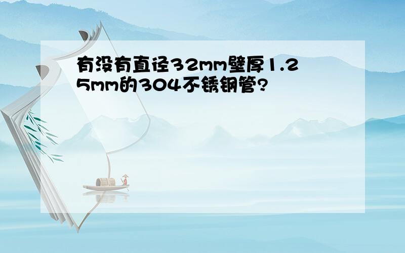 有没有直径32mm壁厚1.25mm的304不锈钢管?