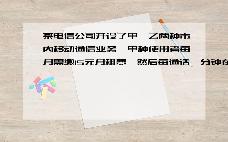 某电信公司开设了甲、乙两种市内移动通信业务,甲种使用者每月需缴15元月租费,然后每通话一分钟在付话费0.3元；乙种使用者不缴月租费,每通话1分钟付话费0.6元.若一个月内通话时间为x分