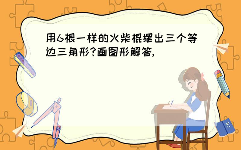 用6根一样的火柴棍摆出三个等边三角形?画图形解答,