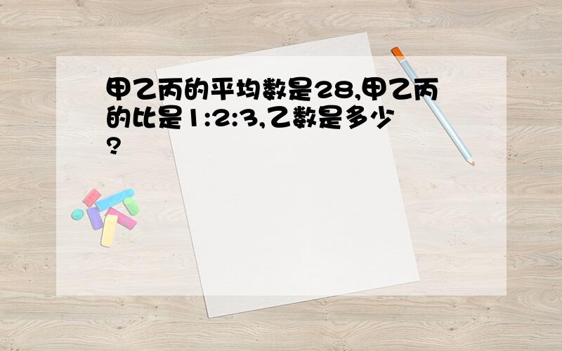 甲乙丙的平均数是28,甲乙丙的比是1:2:3,乙数是多少?