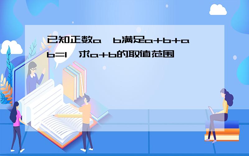 已知正数a,b满足a+b+ab=1,求a+b的取值范围