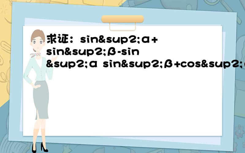 求证：sin²α+sin²β-sin²α sin²β+cos²α cos²β=1